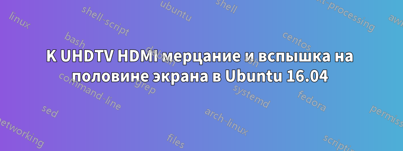 4K UHDTV HDMI мерцание и вспышка на половине экрана в Ubuntu 16.04