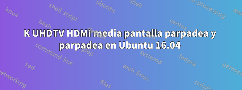 4K UHDTV HDMI media pantalla parpadea y parpadea en Ubuntu 16.04