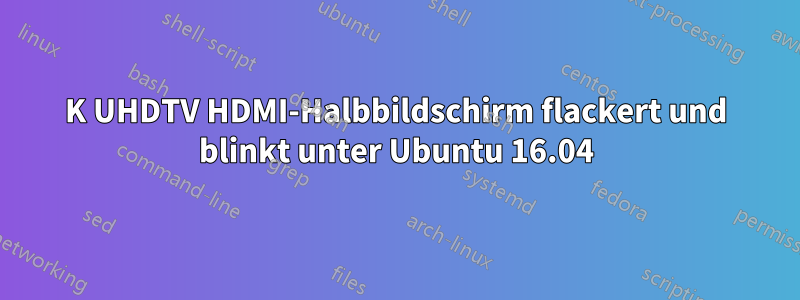 4K UHDTV HDMI-Halbbildschirm flackert und blinkt unter Ubuntu 16.04