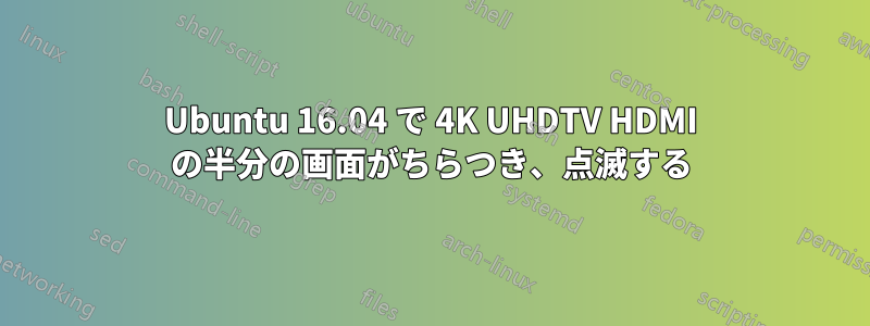 Ubuntu 16.04 で 4K UHDTV HDMI の半分の画面がちらつき、点滅する