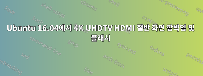 Ubuntu 16.04에서 4K UHDTV HDMI 절반 화면 깜박임 및 플래시
