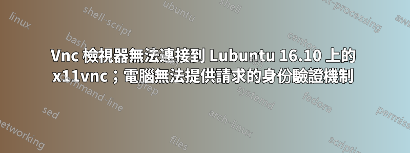 Vnc 檢視器無法連接到 Lubuntu 16.10 上的 x11vnc；電腦無法提供請求的身份驗證機制