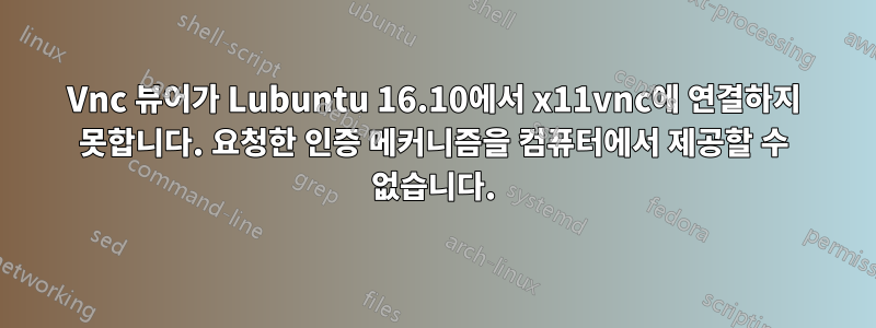 Vnc 뷰어가 Lubuntu 16.10에서 x11vnc에 연결하지 못합니다. 요청한 인증 메커니즘을 컴퓨터에서 제공할 수 없습니다.
