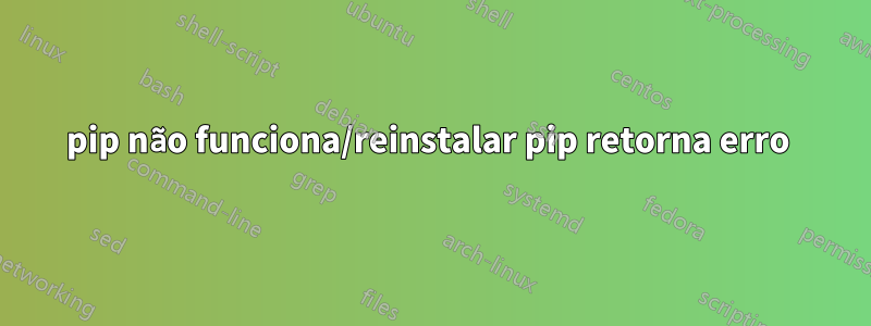 pip não funciona/reinstalar pip retorna erro 