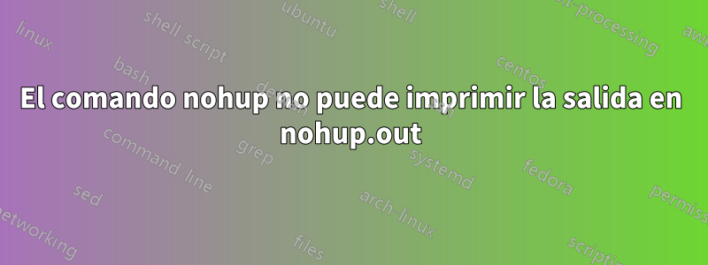 El comando nohup no puede imprimir la salida en nohup.out