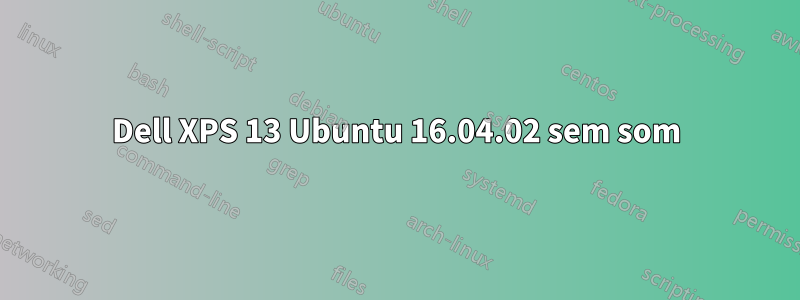 Dell XPS 13 Ubuntu 16.04.02 sem som