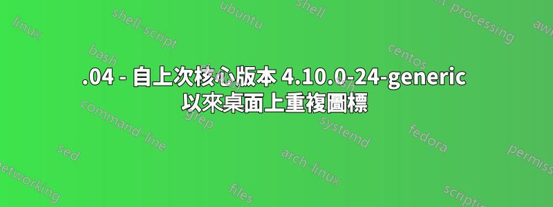 17.04 - 自上次核心版本 4.10.0-24-generic 以來桌面上重複圖標