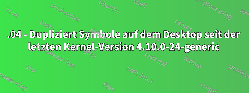 17.04 - Dupliziert Symbole auf dem Desktop seit der letzten Kernel-Version 4.10.0-24-generic