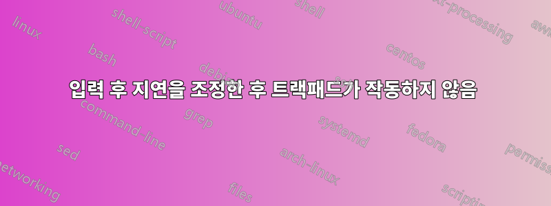 입력 후 지연을 조정한 후 트랙패드가 작동하지 않음