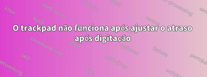O trackpad não funciona após ajustar o atraso após digitação