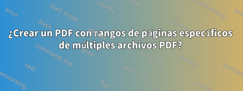 ¿Crear un PDF con rangos de páginas específicos de múltiples archivos PDF?
