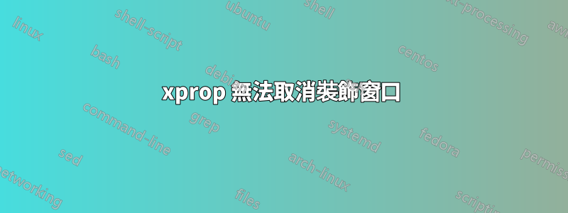 xprop 無法取消裝飾窗口