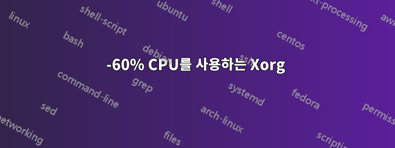 20-60% CPU를 사용하는 Xorg