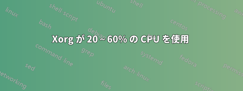 Xorg が 20～60% の CPU を使用