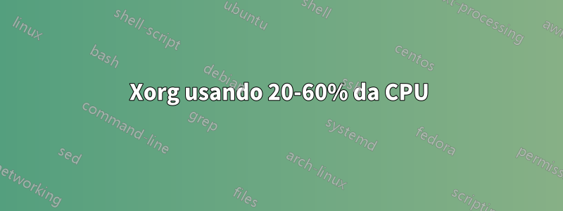 Xorg usando 20-60% da CPU