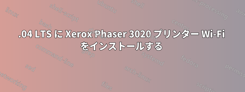 16.04 LTS に Xerox Phaser 3020 プリンター Wi-Fi をインストールする