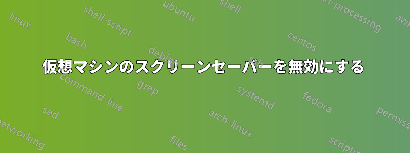 仮想マシンのスクリーンセーバーを無効にする