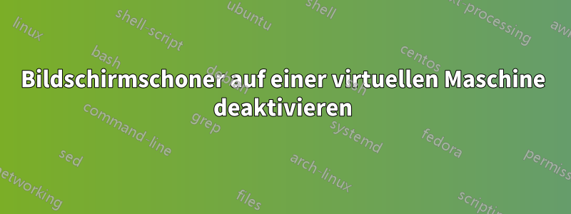 Bildschirmschoner auf einer virtuellen Maschine deaktivieren