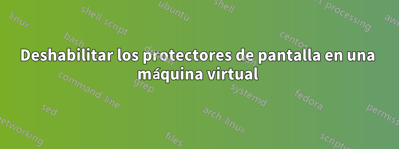 Deshabilitar los protectores de pantalla en una máquina virtual