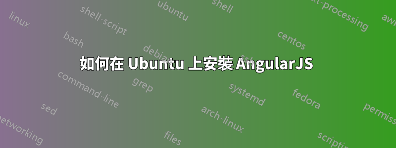 如何在 Ubuntu 上安裝 AngularJS