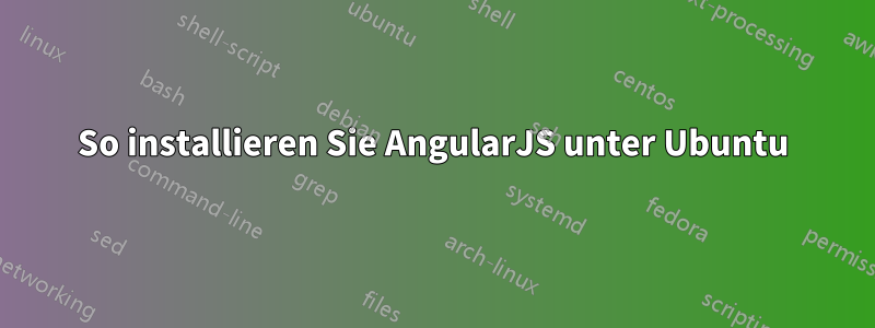 So installieren Sie AngularJS unter Ubuntu