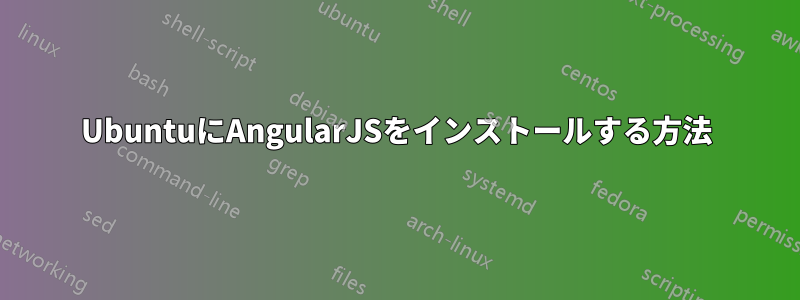 UbuntuにAngularJSをインストールする方法