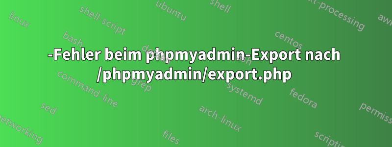 500-Fehler beim phpmyadmin-Export nach /phpmyadmin/export.php