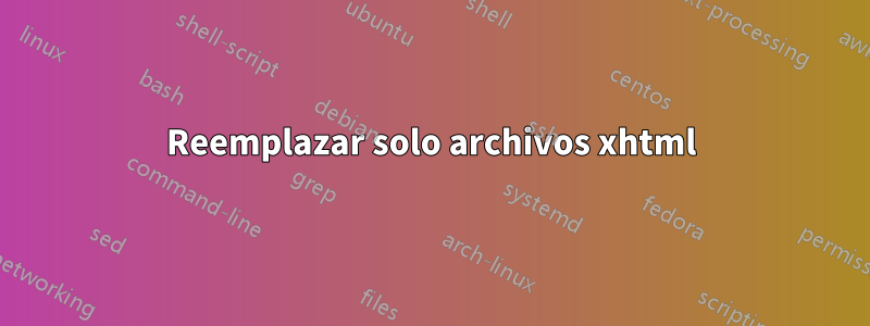 Reemplazar solo archivos xhtml