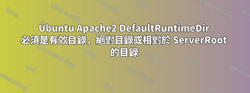 Ubuntu Apache2 DefaultRuntimeDir 必須是有效目錄，絕對目錄或相對於 ServerRoot 的目錄