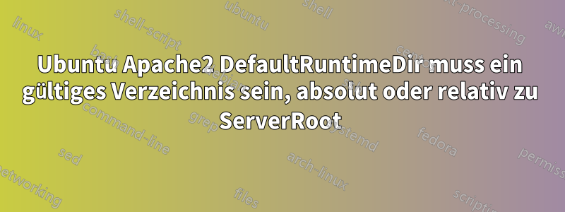 Ubuntu Apache2 DefaultRuntimeDir muss ein gültiges Verzeichnis sein, absolut oder relativ zu ServerRoot