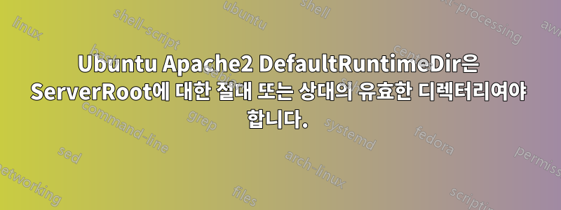 Ubuntu Apache2 DefaultRuntimeDir은 ServerRoot에 대한 절대 또는 상대의 유효한 디렉터리여야 합니다.