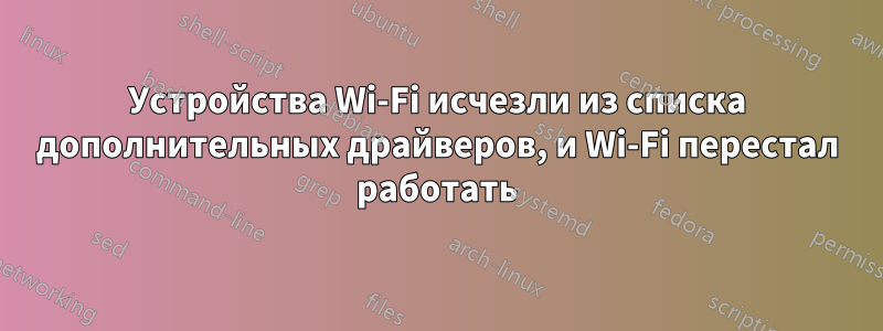Устройства Wi-Fi исчезли из списка дополнительных драйверов, и Wi-Fi перестал работать