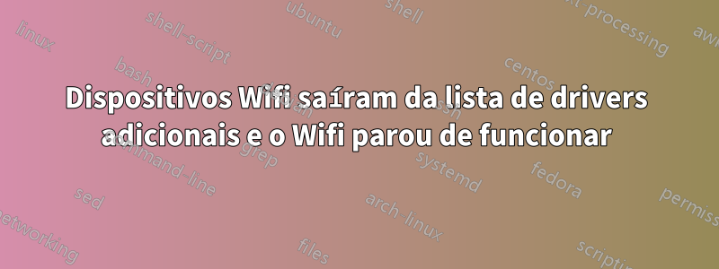 Dispositivos Wifi saíram da lista de drivers adicionais e o Wifi parou de funcionar
