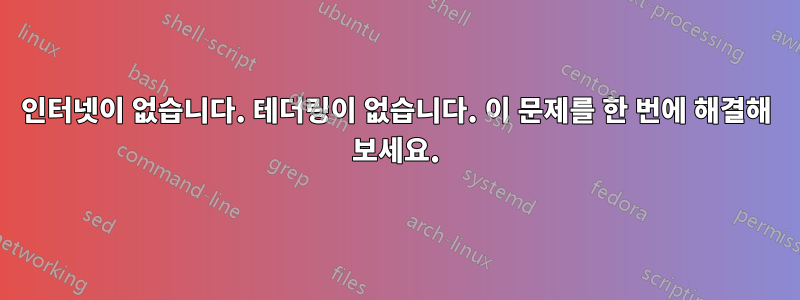 인터넷이 없습니다. 테더링이 없습니다. 이 문제를 한 번에 해결해 보세요.