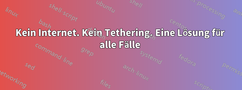 Kein Internet. Kein Tethering. Eine Lösung für alle Fälle