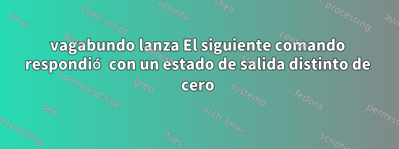 vagabundo lanza El siguiente comando respondió con un estado de salida distinto de cero