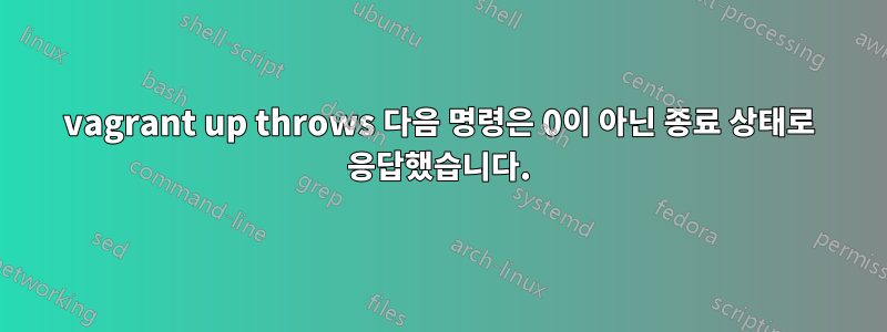 vagrant up throws 다음 명령은 0이 아닌 종료 상태로 응답했습니다.