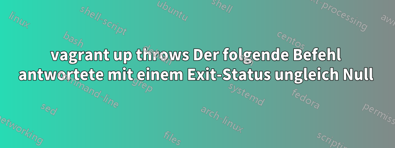 vagrant up throws Der folgende Befehl antwortete mit einem Exit-Status ungleich Null