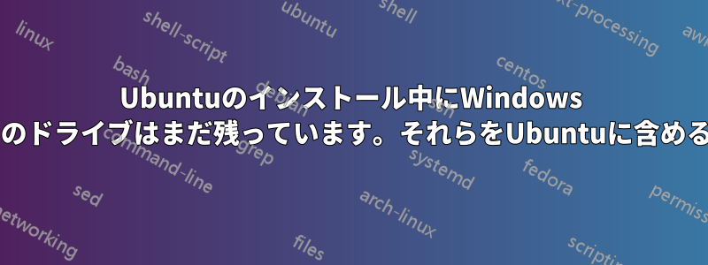Ubuntuのインストール中にWindows OSを削除しましたが、残りのドライブはまだ残っています。それらをUbuntuに含めるにはどうすればよいですか