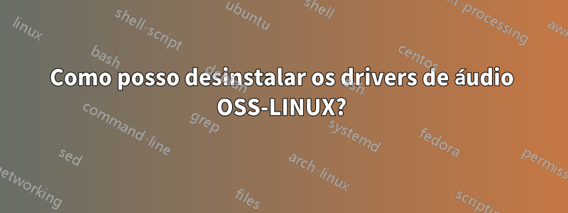 Como posso desinstalar os drivers de áudio OSS-LINUX?