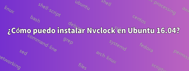 ¿Cómo puedo instalar Nvclock en Ubuntu 16.04?