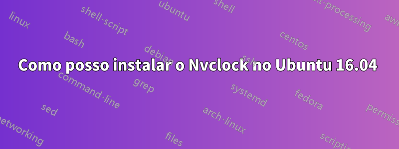 Como posso instalar o Nvclock no Ubuntu 16.04