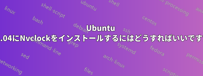 Ubuntu 16.04にNvclockをインストールするにはどうすればいいですか