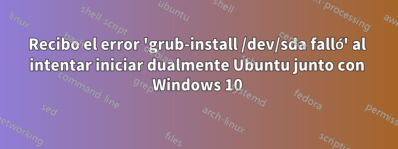 Recibo el error 'grub-install /dev/sda falló' al intentar iniciar dualmente Ubuntu junto con Windows 10