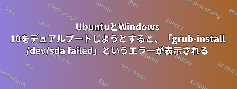 UbuntuとWindows 10をデュアルブートしようとすると、「grub-install /dev/sda failed」というエラーが表示される