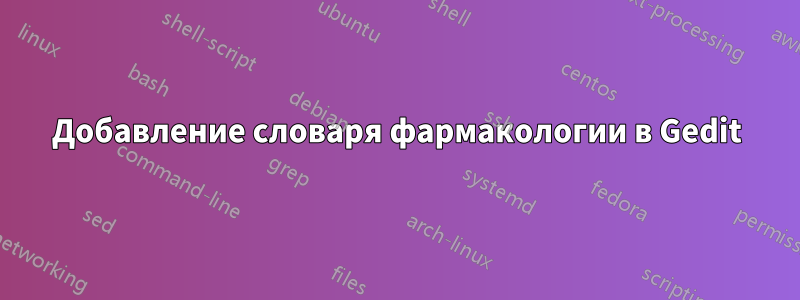 Добавление словаря фармакологии в Gedit