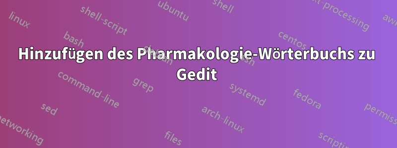 Hinzufügen des Pharmakologie-Wörterbuchs zu Gedit