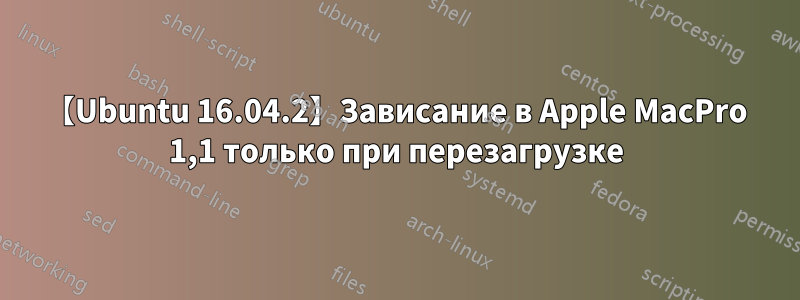 【Ubuntu 16.04.2】Зависание в Apple MacPro 1,1 только при перезагрузке