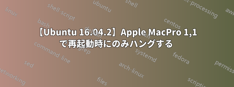【Ubuntu 16.04.2】Apple MacPro 1,1 で再起動時にのみハングする