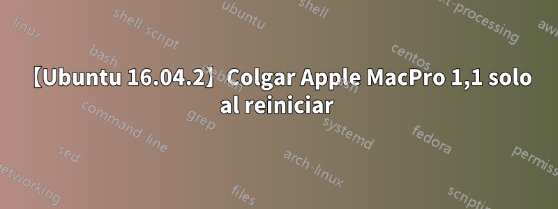 【Ubuntu 16.04.2】Colgar Apple MacPro 1,1 solo al reiniciar